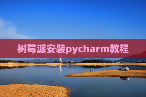 树莓派安装pycharm教程 树莓派安装pycharm教程